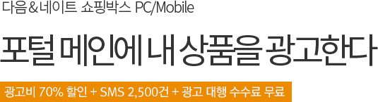 다음 & 네이트 쇼핑박스 PC/MObile 포털 메인에 내 상품을 광고한다. - 광고비 70% 할인 + SMS 2,500건 + 광고 대행 수수료 무료