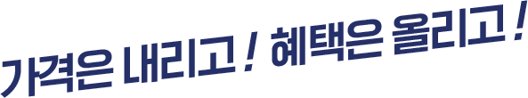 가격은 내리고! 혜택은 올리고!
