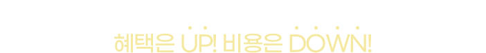 더 많이 충전할 수록 혜택은 UP! 비용은 DOWN