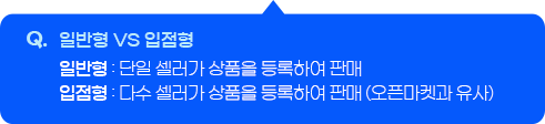 Q. 일반형 VS 입점형 - 일반형 : 단일 셀러가 상품을 등록하여 판매, 입점형 : 다수 셀러가 상품을 등록하여 판매 (오픈마켓과 유사)